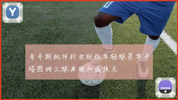 考辛斯批评科尔贬低年轻球员华子塔图姆三球库明加成焦点