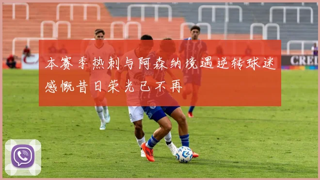 本赛季热刺与阿森纳境遇逆转球迷感慨昔日荣光已不再