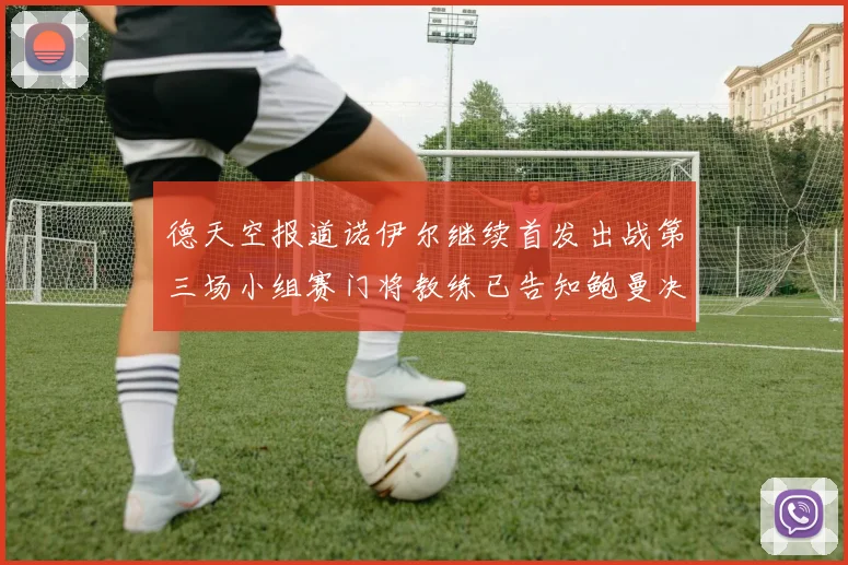 德天空报道诺伊尔继续首发出战第三场小组赛门将教练已告知鲍曼决定