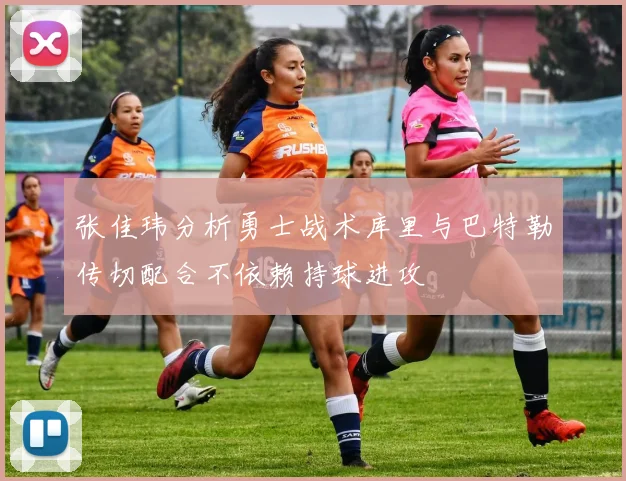 张佳玮分析勇士战术库里与巴特勒传切配合不依赖持球进攻