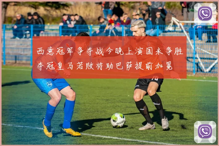 西意冠军争夺战今晚上演国米争胜夺冠皇马若败将助巴萨提前加冕