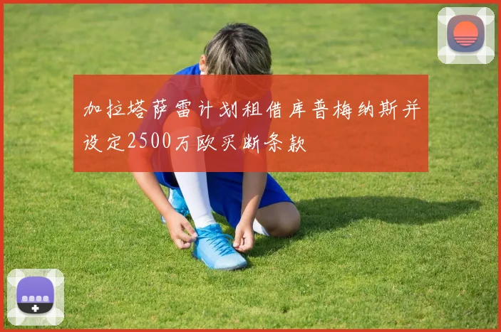 加拉塔萨雷计划租借库普梅纳斯并设定2500万欧买断条款